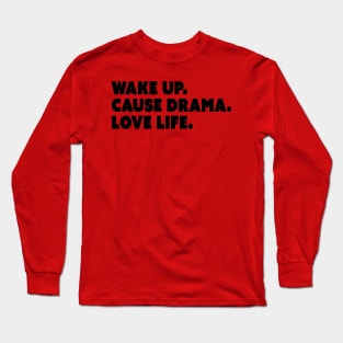 Wake Up. Cause Drama. Love Life. Long Sleeve T-Shirt